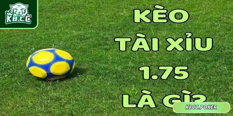 Kèo tài xỉu 1.75 hay còn gọi bằng kèo 1 3/4